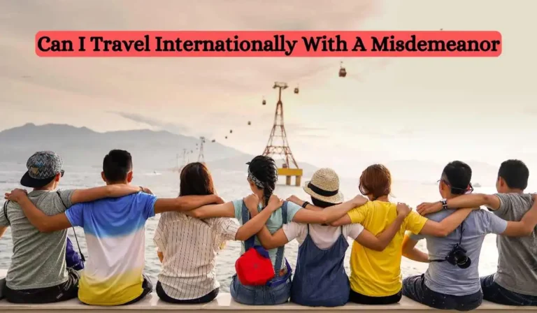 Can I Travel Internationally With A Misdemeanor: Yes or No?